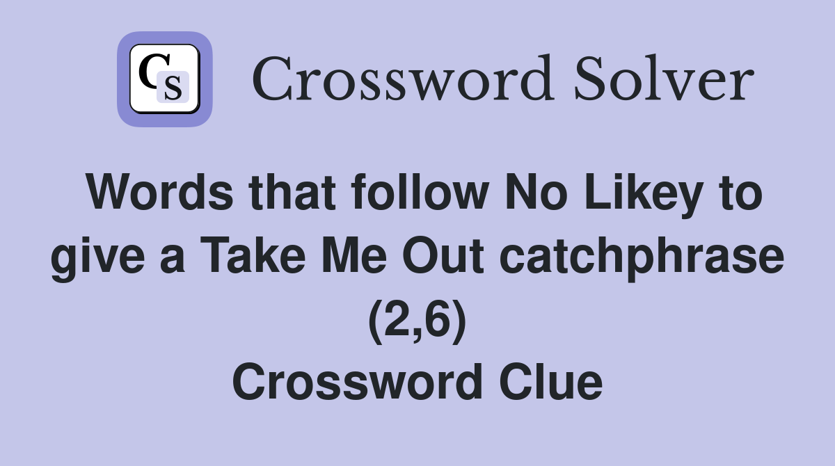 Words that follow No Likey to give a Take Me Out catchphrase (2,6